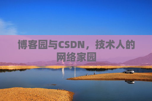 博客园与CSDN,技术人的网络家园 博客园与CSDN,技术人的网络家园